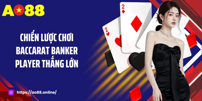 Chiến lược chơi baccarat banker player thắng lớn