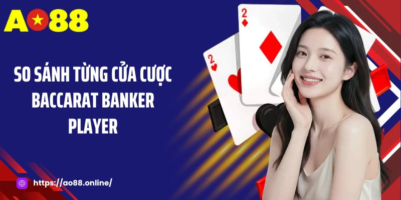 So sánh từng cửa cược Baccarat Banker Player