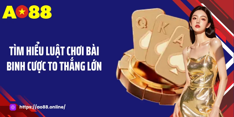 Tìm hiểu luật chơi bài binh cược to thắng lớn