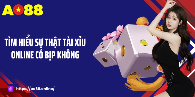 Tìm hiểu sự thật tài xỉu online có bịp không