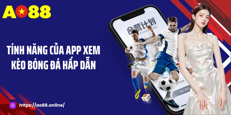 Tính năng của app xem kèo bóng đá hấp dẫn