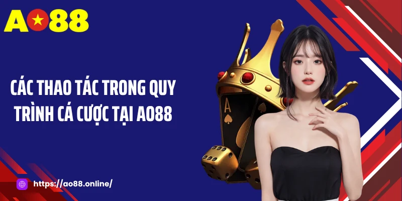 Các thao tác trong quy trình cá cược tại AO88