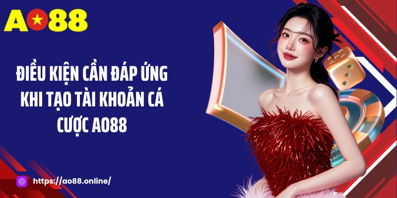 Điều kiện cần đáp ứng khi tạo tài khoản cá cược AO88