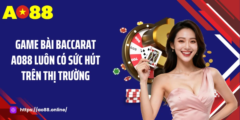 Game bài Baccarat AO88 luôn có sức hút trên thị trường