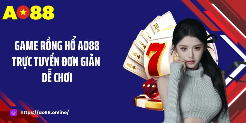 Game rồng hổ AO88 trực tuyến đơn giản dễ chơi