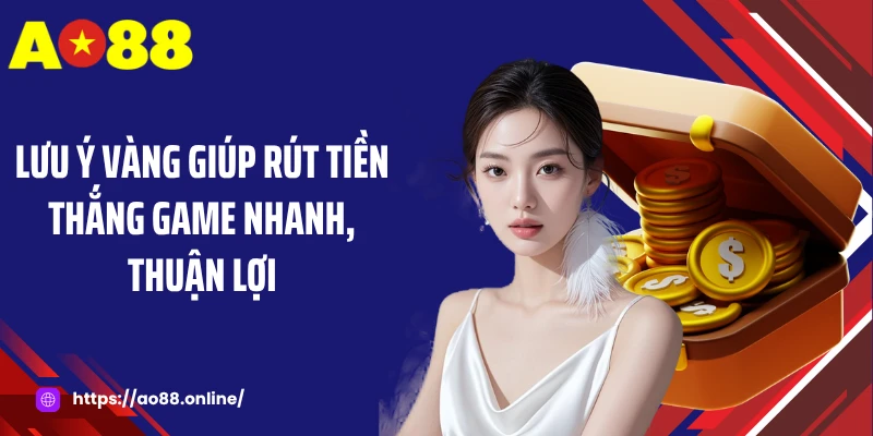 Lưu ý vàng giúp rút tiền thắng game nhanh, thuận lợi