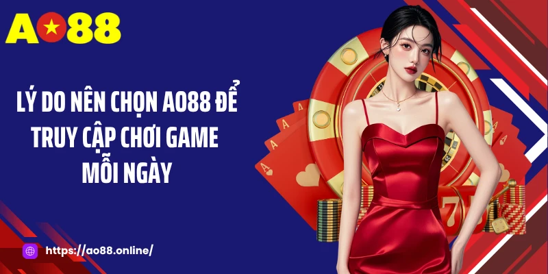 Lý do nên chọn AO88 để truy cập chơi game mỗi ngày