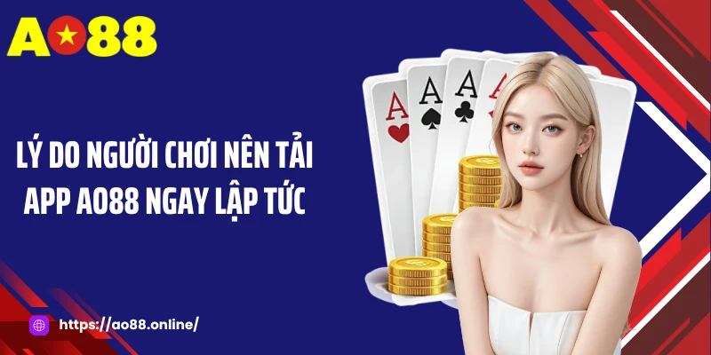 Lý do người chơi nên tải app AO88 ngay lập tức
