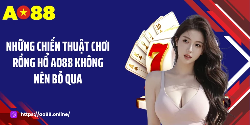 Những chiến thuật chơi rồng hổ AO88 không nên bỏ qua