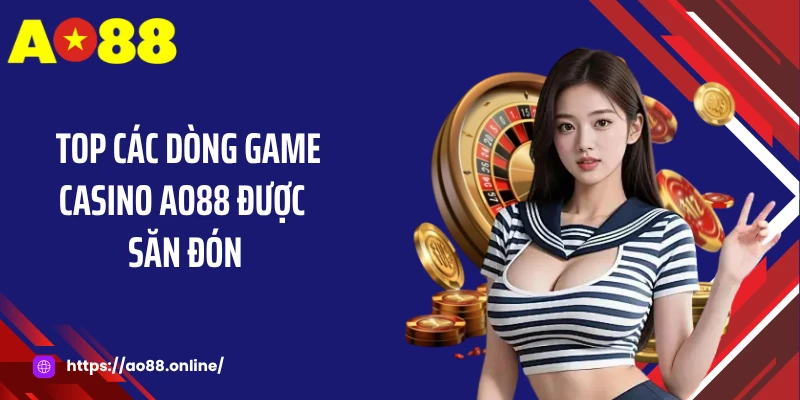 Top các dòng game casino AO88 được săn đón